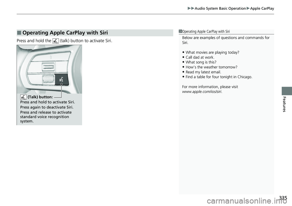 HONDA CRV 2023  Owners Manual 335
uuAudio System Basic Operation uApple CarPlay
Features
Press and hold the   (talk)  button to activate Siri.
■Operating Apple CarPlay with Siri1Operating Apple CarPlay with Siri
Below are exampl