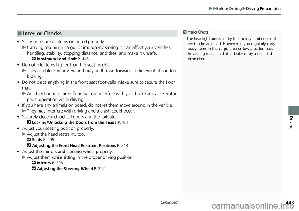 HONDA CRV 2023  Owners Manual Continued443
uuBefore Driving uDriving Preparation
Driving
• Store or secure all items on board properly.
u Carrying too much cargo, or improperly  storing it, can affect your vehicle’s 
handling,