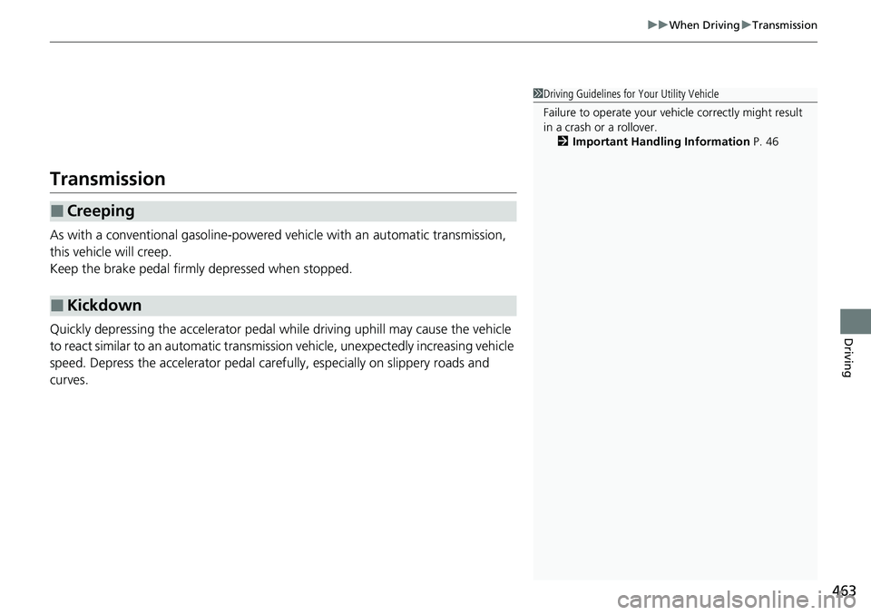 HONDA CRV 2023  Owners Manual 463
uuWhen Driving uTransmission
Driving
Transmission
As with a conventional gasoline-powered ve hicle with an automatic transmission, 
this vehicle will creep.
Keep the brake pedal firmly depressed w