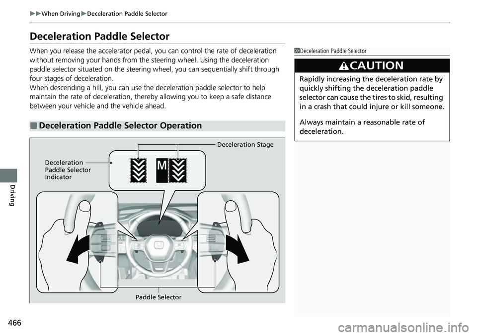 HONDA CRV 2023  Owners Manual 466
uuWhen Driving uDeceleration Paddle Selector
Driving
Deceleration Paddle Selector
When you release the accelerator pedal, yo u can control the rate of deceleration 
without removing your hands fro