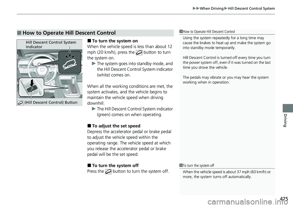 HONDA CRV 2023  Owners Manual 475
uuWhen Driving uHill Descent Control System
Driving
■To turn the system on
When the vehicle speed  is less than about 12 
mph (20 km/h), press the   button to turn 
the system on. u The system g