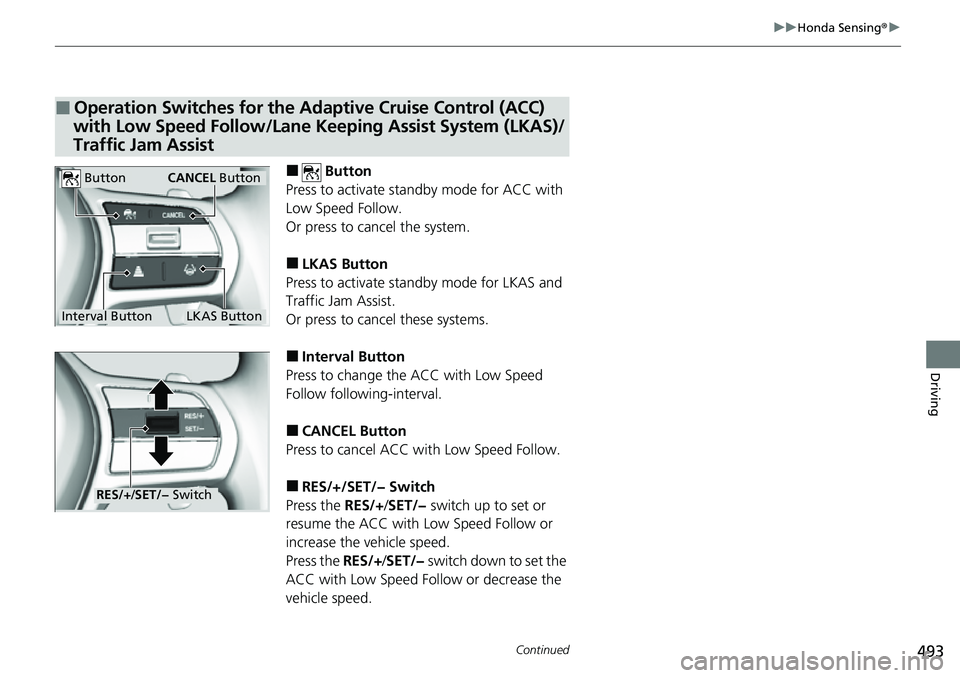 HONDA CRV 2023  Owners Manual 493
uuHonda Sensing ®u
Continued
Driving
■ Button
Press to activate sta ndby mode for ACC with 
Low Speed Follow.
Or press to cancel the system.
■LKAS Button
Press to activate sta ndby mode for L