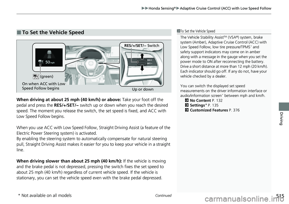 HONDA CRV 2023  Owners Manual Continued515
uuHonda Sensing ®u Adaptive Cruise Control (ACC) with Low Speed Follow
Driving
When driving at about 25 mph (40 km/h) or above:  Take your foot off the 
pedal and press the  RES/+/SET/