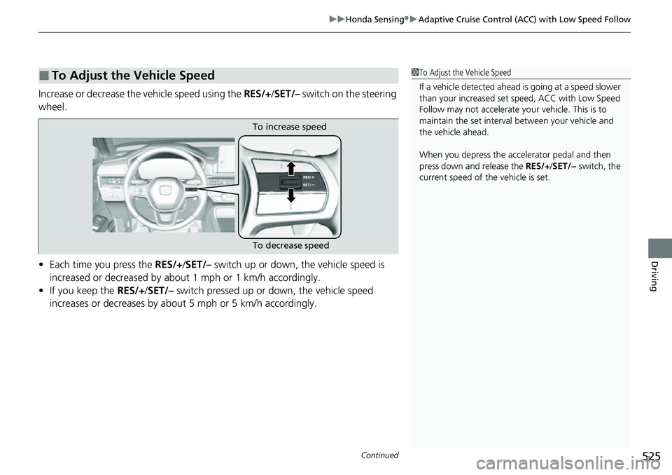 HONDA CRV 2023  Owners Manual Continued525
uuHonda Sensing ®u Adaptive Cruise Control (ACC) with Low Speed Follow
Driving
Increase or decrease the  vehicle speed using the RES/+/SET/–  switch on the steering 
wheel.
• Each ti