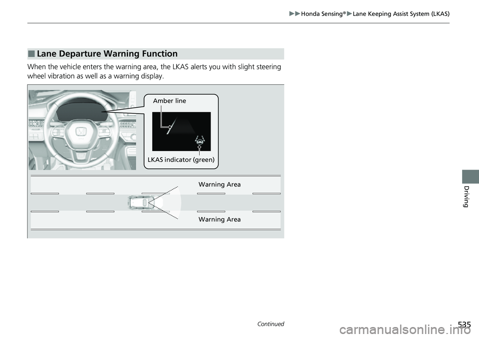HONDA CRV 2023  Owners Manual 535
uuHonda Sensing ®u Lane Keeping Assist System (LKAS)
Continued
Driving
When the vehicle enters the warning area,  the LKAS alerts you with slight steering 
wheel vibration as well as a warning di