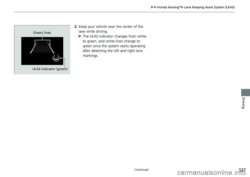 HONDA CRV 2023  Owners Manual 537
uuHonda Sensing ®u Lane Keeping Assist System (LKAS)
Continued
Driving
2. Keep your vehicle near the center of the 
lane while driving.
u The LKAS indicator changes from white 
to green, and whit
