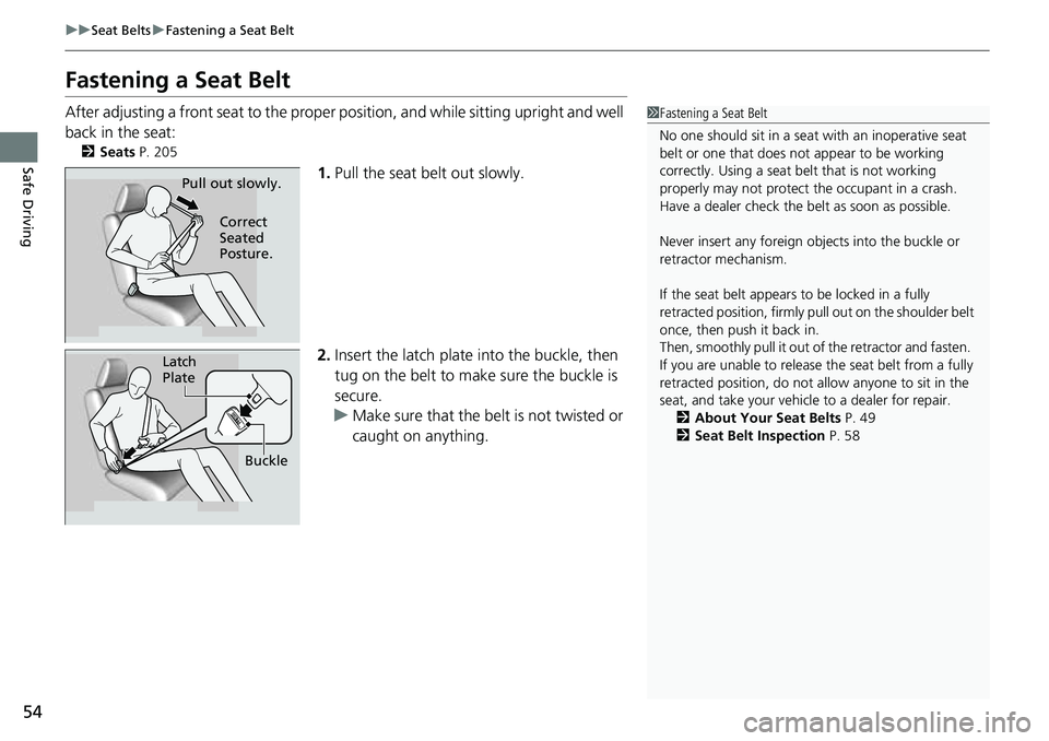 HONDA CRV 2023  Owners Manual 54
uuSeat Belts uFastening a Seat Belt
Safe Driving
Fastening a Seat Belt
After adjusting a front seat to the proper  position, and while sitting upright and well 
back in the seat:
2 Seats  P. 205
1.