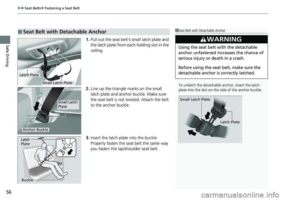 HONDA CRV 2023  Owners Manual uuSeat Belts uFastening a Seat Belt
56
Safe Driving1. Pull out the seat belt’s small latch plate and 
the latch plate from each holding slot in the 
ceiling.
2. Line up the triangle marks on the sma