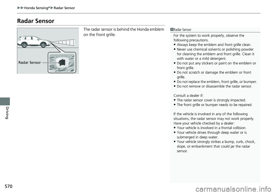 HONDA CRV 2023  Owners Manual 570
uuHonda Sensing ®u Radar Sensor
Driving
Radar Sensor
The radar sensor is behind the Honda emblem 
on the front grille.1Radar Sensor
For the system to work properly, observe the 
following precaut
