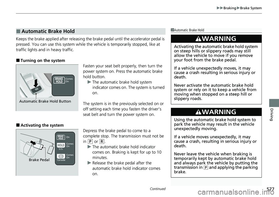 HONDA CRV 2023  Owners Manual Continued577
uuBraking uBrake System
Driving
Keeps the brake applied after releasing the  brake pedal until the accelerator pedal is 
pressed. You can use this system while th e vehicle is temporarily
