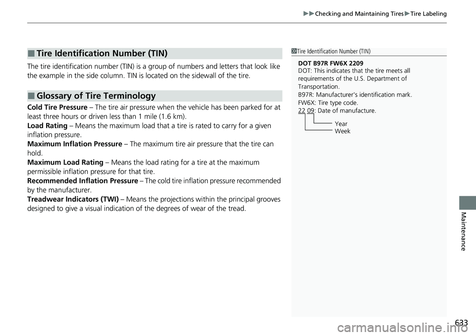 HONDA CRV 2023  Owners Manual 633
uuChecking and Maintaining Tires uTire Labeling
Maintenance
The tire identification number (TIN) is a group of numbers and letters that look like 
the example in the side column. TIN is  located o