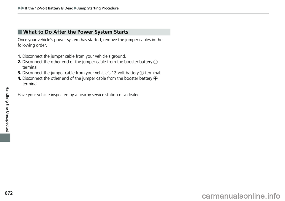 HONDA CRV 2023  Owners Manual 672
uuIf the 12-Volt Battery Is Dead uJump Starting Procedure
Handling the Unexpected
Once your vehicle's power system has sta rted, remove the jumper cables in the 
following order.
1. Disconnect