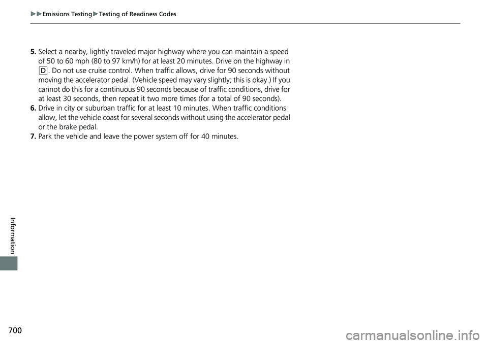 HONDA CRV 2023  Owners Manual 700
uuEmissions Testing uTesting of Readiness Codes
Information
5. Select a nearby, lightly traveled major hi ghway where you can maintain a speed 
of 50 to 60 mph (80 to 97 km/h) for at least 20 minu