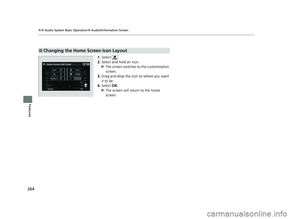 HONDA HRV 2022  Owners Manual 264
uuAudio System Basic Operation uAudio/Information Screen
Features
1. Select .
2. Select and hold an icon.
u The screen switches to the customization 
screen.
3. Drag and drop the icon to where you