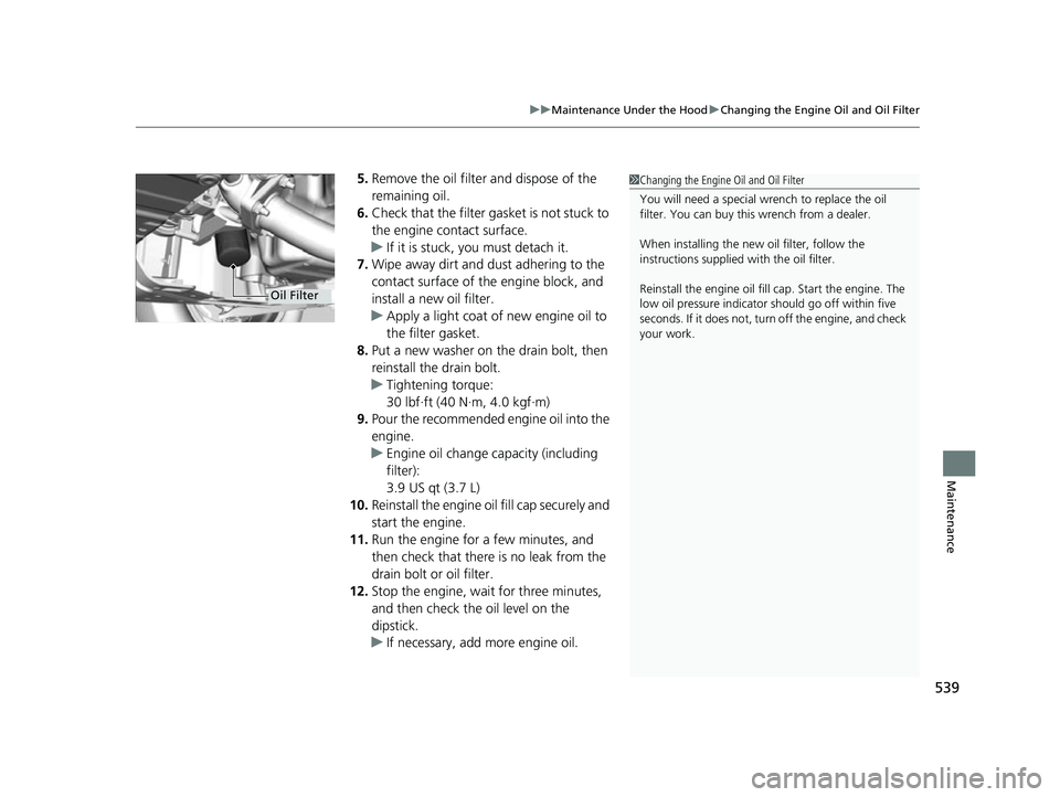HONDA HRV 2022 Owners Manual 539
uuMaintenance Under the Hood uChanging the Engine Oil and Oil Filter
Maintenance
5. Remove the oil filter and dispose of the
remaining oil.
6. Check that the filter gasket is not stuck to
the en HONDA HRV 2022 Owners Manual 539
uuMaintenance Under the Hood uChanging the Engine Oil and Oil Filter
Maintenance
5. Remove the oil filter and dispose of the
remaining oil.
6. Check that the filter gasket is not stuck to
the en