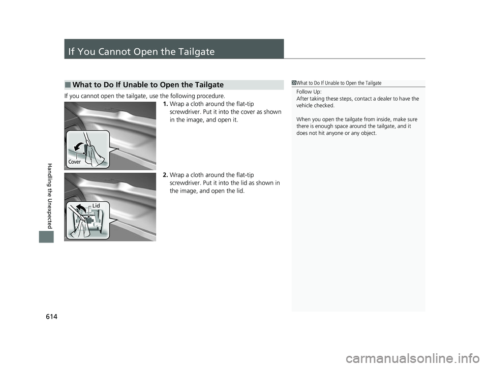 HONDA HRV 2022  Owners Manual 614
Handling the Unexpected
If You Cannot Open the Tailgate
If you cannot open the tailgate, use the following procedure.1.Wrap a cloth around the flat-tip 
screwdriver. Put it in to the cover as show
