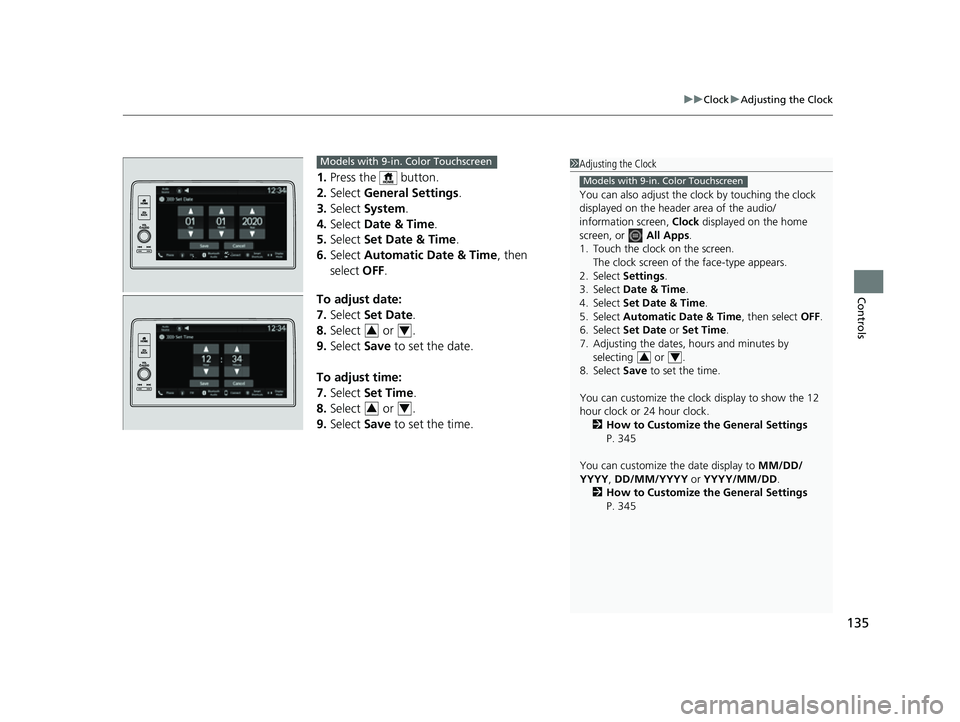 HONDA HRV 2023 Owners Manual 135
uuClock uAdjusting the Clock
Controls
1. Press the button.
2. Select General Settings .
3. Select System.
4. Select Date & Time .
5. Select Set Date & Time .
6. Select Automatic Date & Time HONDA HRV 2023 Owners Manual 135
uuClock uAdjusting the Clock
Controls
1. Press the button.
2. Select General Settings .
3. Select System.
4. Select Date & Time .
5. Select Set Date & Time .
6. Select Automatic Date & Time