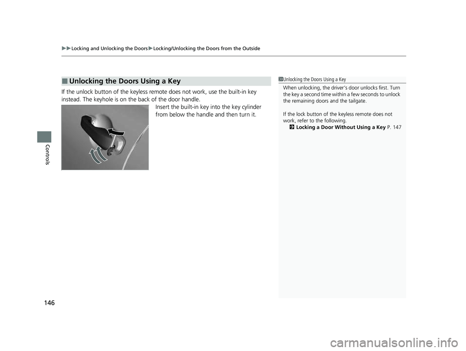 HONDA HRV 2023  Owners Manual uuLocking and Unlocking the Doors uLocking/Unlocking the Doors from the Outside
146
Controls
If the unlock button of the keyless re mote does not work, use the built-in key 
instead. The keyhole is on