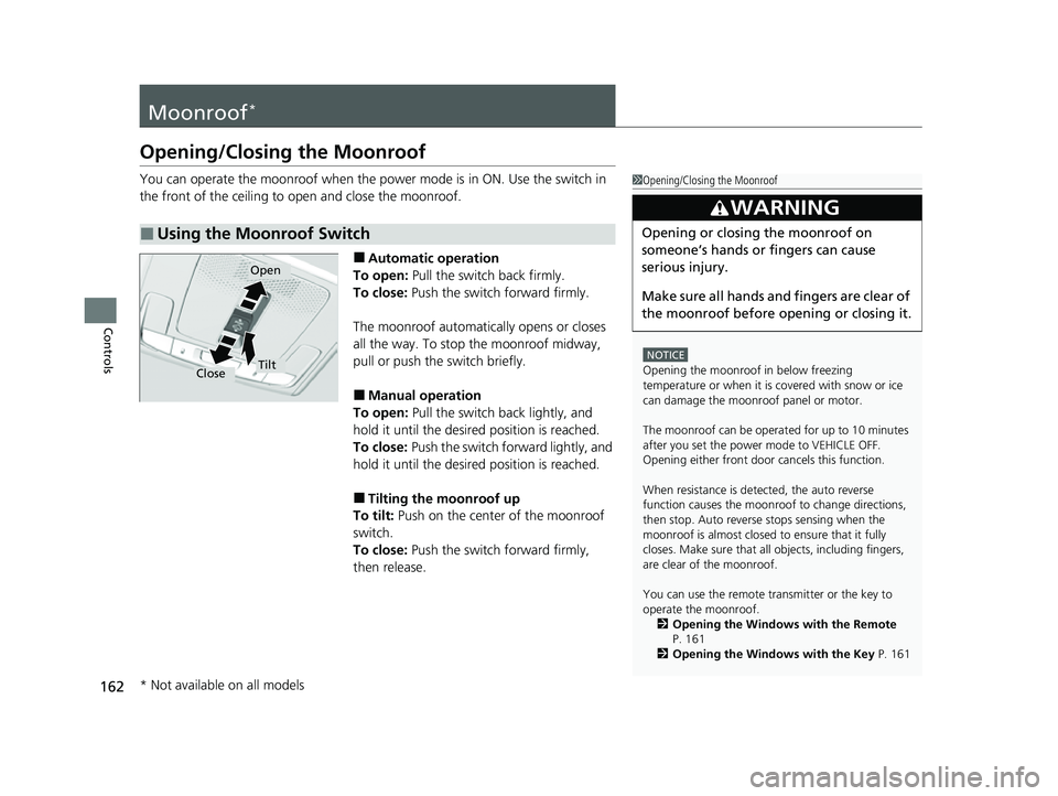 HONDA HRV 2023  Owners Manual 162
Controls
Moonroof*
Opening/Closing the Moonroof
You can operate the moonroof when the power mode is in ON. Use the switch in 
the front of the ceiling to  open and close the moonroof.
■Automatic