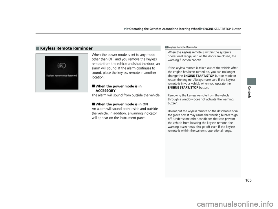 HONDA HRV 2023  Owners Manual 165
uuOperating the Switches Around the Steering Wheel uENGINE START/STOP Button
Controls
When the power mode is set to any mode 
other than OFF and yo u remove the keyless 
remote from the vehicle  a