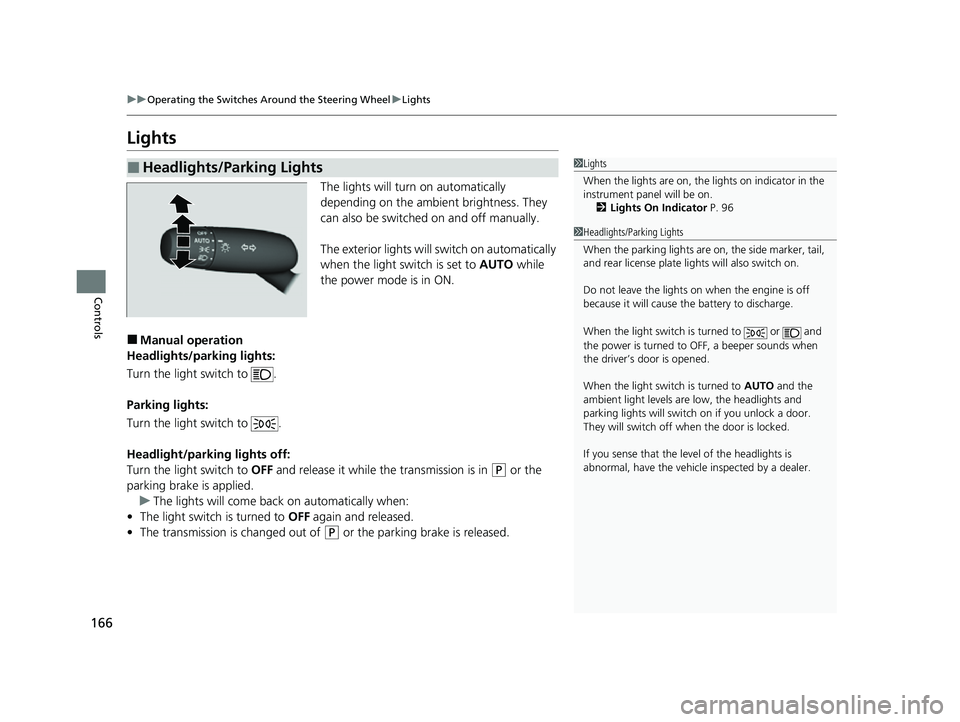 HONDA HRV 2023  Owners Manual 166
uuOperating the Switches Around the Steering Wheel uLights
Controls
Lights
The lights will turn on automatically 
depending on the ambient brightness. They 
can also be switched on and off manuall
