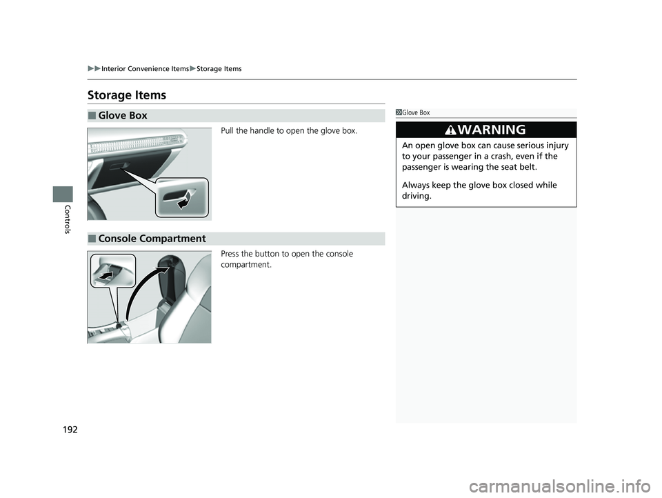 HONDA HRV 2023  Owners Manual 192
uuInterior Convenience Items uStorage Items
Controls
Storage Items
Pull the handle to open the glove box.
Press the button to open the console 
compartment.
■Glove Box1Glove Box
3WARNING
An open
