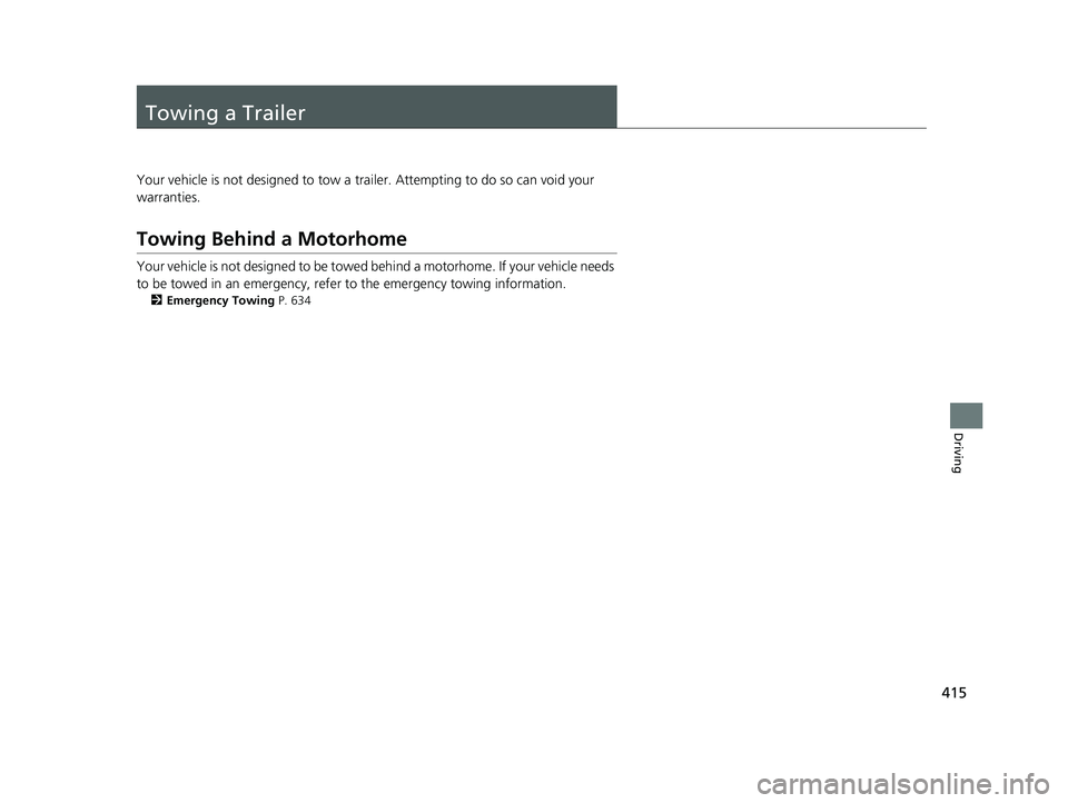 HONDA HRV 2023  Owners Manual 415
Driving
Towing a Trailer
Your vehicle is not designed to tow a trailer. Attempting to do so can void your 
warranties.
Towing Behind a Motorhome
Your vehicle is not designed to be towed behind a m
