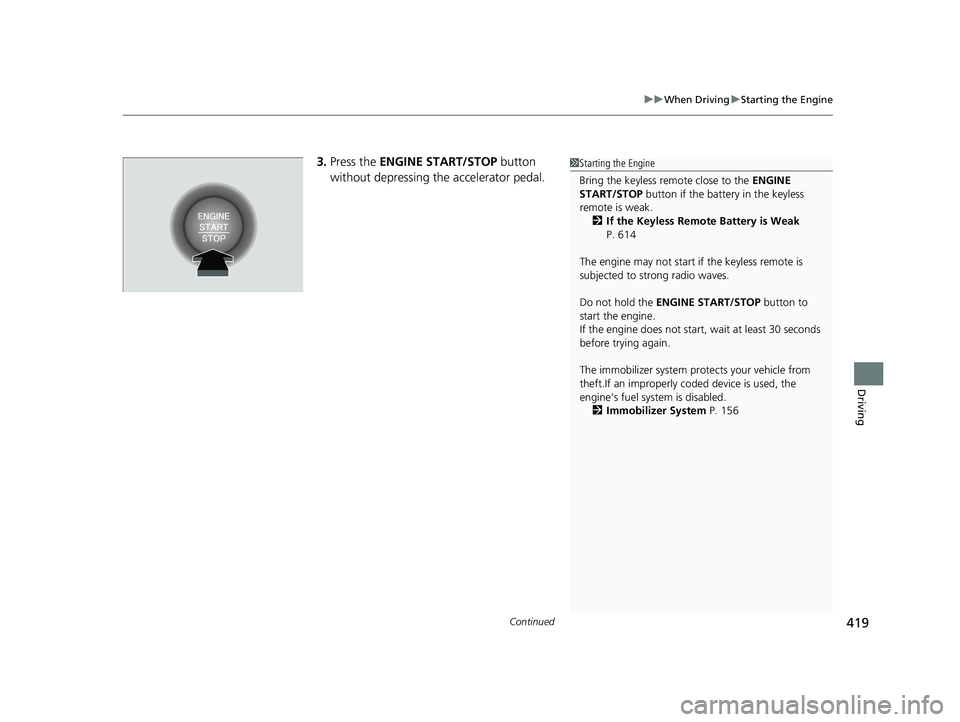 HONDA HRV 2023  Owners Manual Continued419
uuWhen Driving uStarting the Engine
Driving
3. Press the  ENGINE START/STOP  button 
without depressing the accelerator pedal.1 Starting the Engine
Bring the keyless remote close to the  