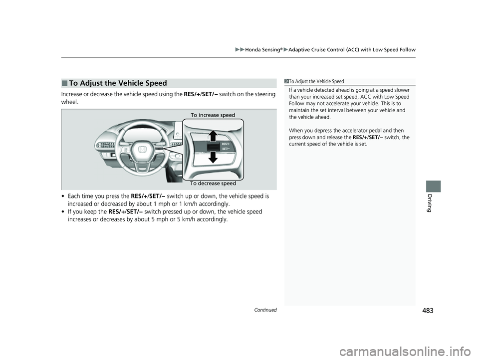 HONDA HRV 2023  Owners Manual Continued483
uuHonda Sensing ®u Adaptive Cruise Control (ACC) with Low Speed Follow
Driving
Increase or decrease the vehicle speed using the  RES/+/SET/−  switch on the steering 
wheel.
• Each ti