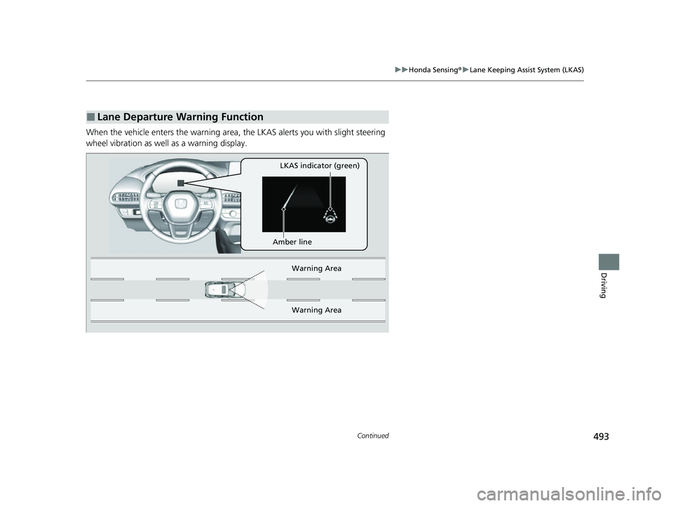 HONDA HRV 2023  Owners Manual 493
uuHonda Sensing ®u Lane Keeping Assist System (LKAS)
Continued
Driving
When the vehicle enters the warning area,  the LKAS alerts you with slight steering 
wheel vibration as well as a warning di