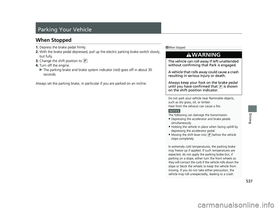 HONDA HRV 2023 Owners Manual 537
Driving
Parking Your Vehicle
When Stopped
1.Depress the brake pedal firmly.
2. With the brake pedal depressed, pull up th e electric parking brake switch slowly,
but fully.
3. Change the shift po HONDA HRV 2023 Owners Manual 537
Driving
Parking Your Vehicle
When Stopped
1.Depress the brake pedal firmly.
2. With the brake pedal depressed, pull up th e electric parking brake switch slowly,
but fully.
3. Change the shift po