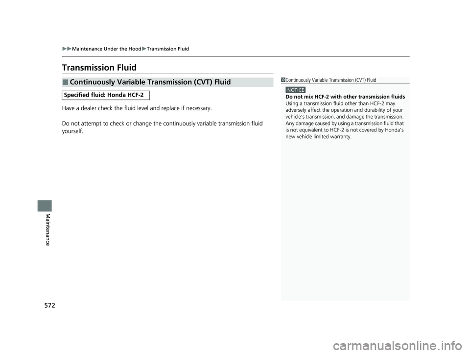 HONDA HRV 2023  Owners Manual 572
uuMaintenance Under the Hood uTransmission Fluid
Maintenance
Transmission Fluid
Have a dealer check the fluid level and replace if necessary.
Do not attempt to check or change the continuously var