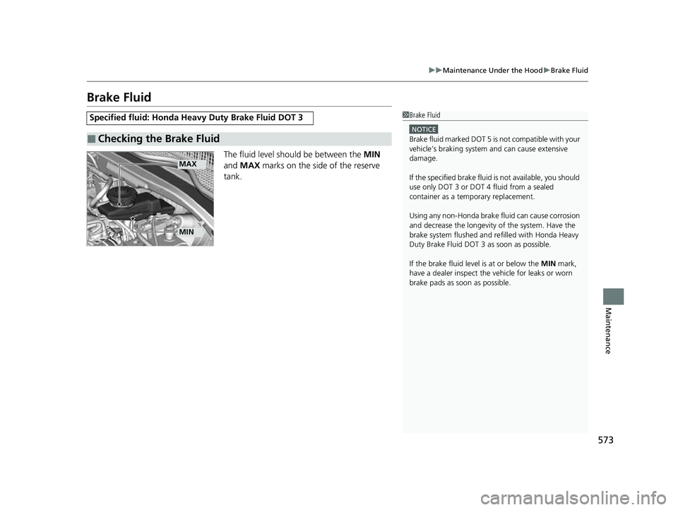 HONDA HRV 2023  Owners Manual 573
uuMaintenance Under the Hood uBrake Fluid
Maintenance
Brake Fluid
The fluid level should be between the  MIN 
and  MAX  marks on the side of the reserve 
tank.
Specified fluid: Honda He avy Duty B