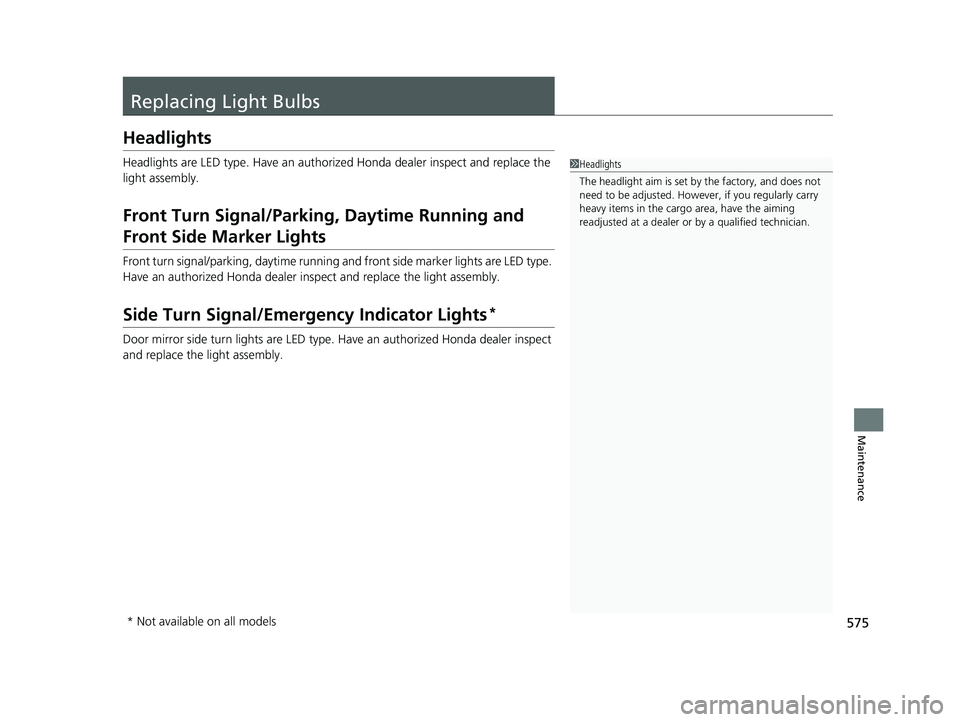 HONDA HRV 2023  Owners Manual 575
Maintenance
Replacing Light Bulbs
Headlights
Headlights are LED type. Have an authorized Honda dealer inspect and replace the 
light assembly.
Front Turn Signal/Parking, Daytime Running and 
Front