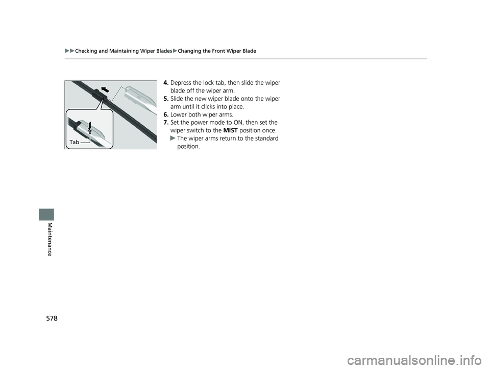 HONDA HRV 2023  Owners Manual 578
uuChecking and Maintaining Wiper Blades uChanging the Front Wiper Blade
Maintenance
4. Depress the lock tab,  then slide the wiper 
blade off the wiper arm.
5. Slide the new wiper blade onto the w