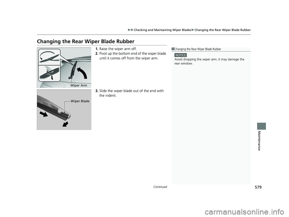 HONDA HRV 2023  Owners Manual 579
uuChecking and Maintaining Wiper Blades uChanging the Rear Wiper Blade Rubber
Continued
Maintenance
Changing the Rear  Wiper Blade Rubber
1.Raise the wiper arm off.
2. Pivot up the bottom end of t