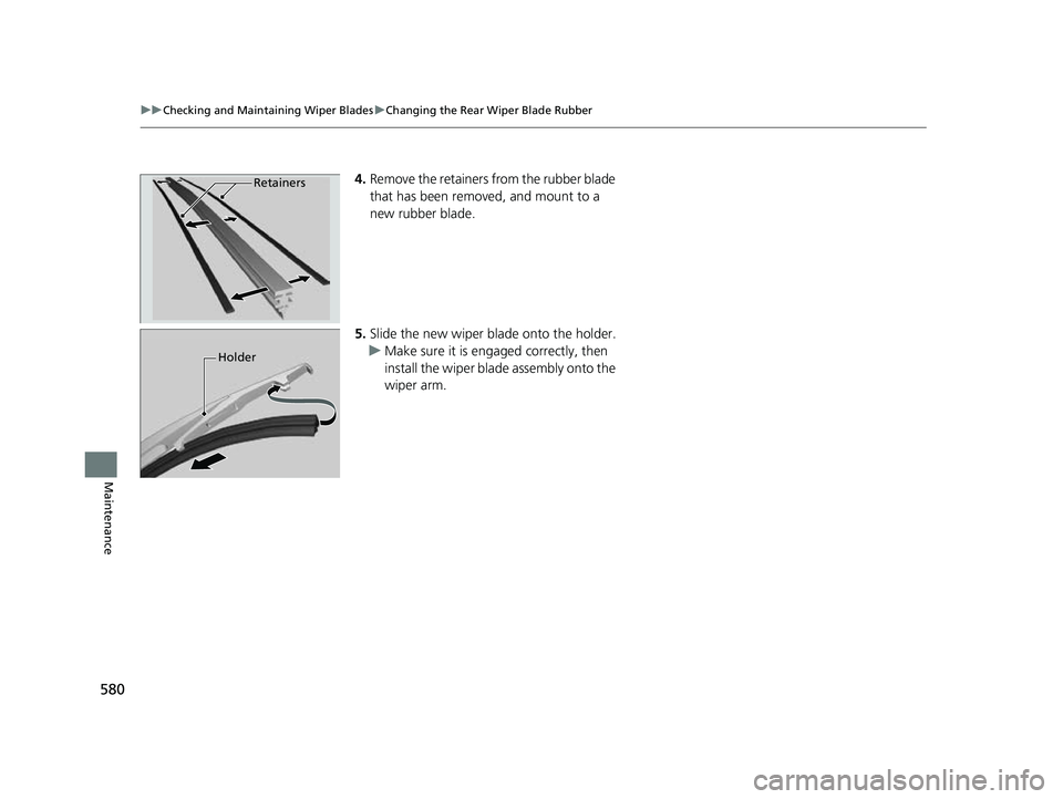 HONDA HRV 2023  Owners Manual 580
uuChecking and Maintaining Wiper Blades uChanging the Rear Wiper Blade Rubber
Maintenance
4. Remove the retainers from the rubber blade 
that has been removed, and mount to a 
new rubber blade.
5.