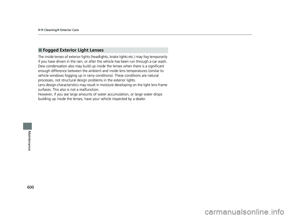 HONDA HRV 2023  Owners Manual 600
uuCleaning uExterior Care
Maintenance
The inside lenses of exterior lights (head lights, brake lights etc.) may fog temporarily 
if you have driven in the rain, or after the vehicle has been run t