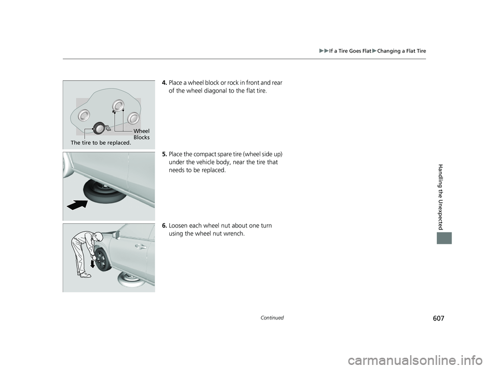 HONDA HRV 2023  Owners Manual 607
uuIf a Tire Goes Flat uChanging a Flat Tire
Continued
Handling the Unexpected
4. Place a wheel block or rock in front and rear 
of the wheel diagonal to the flat tire.
5. Place the compact spare t