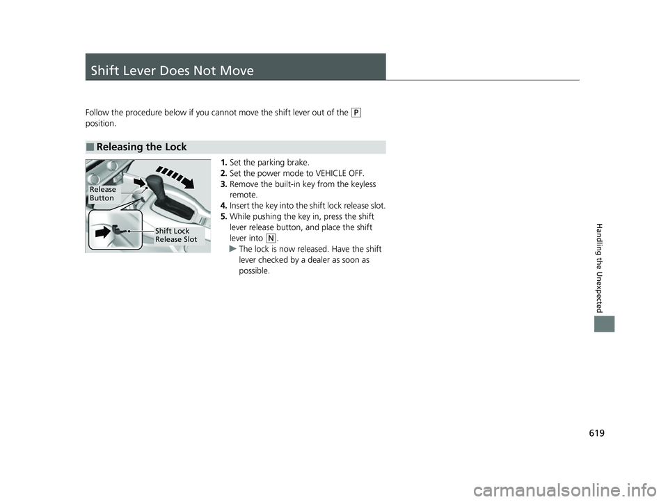 HONDA HRV 2023  Owners Manual 619
Handling the Unexpected
Shift Lever Does Not Move
Follow the procedure below if you cannot move the shift lever out of the (P 
position.
1.Set the parking brake.
2. Set the power mode to VEHICLE O
