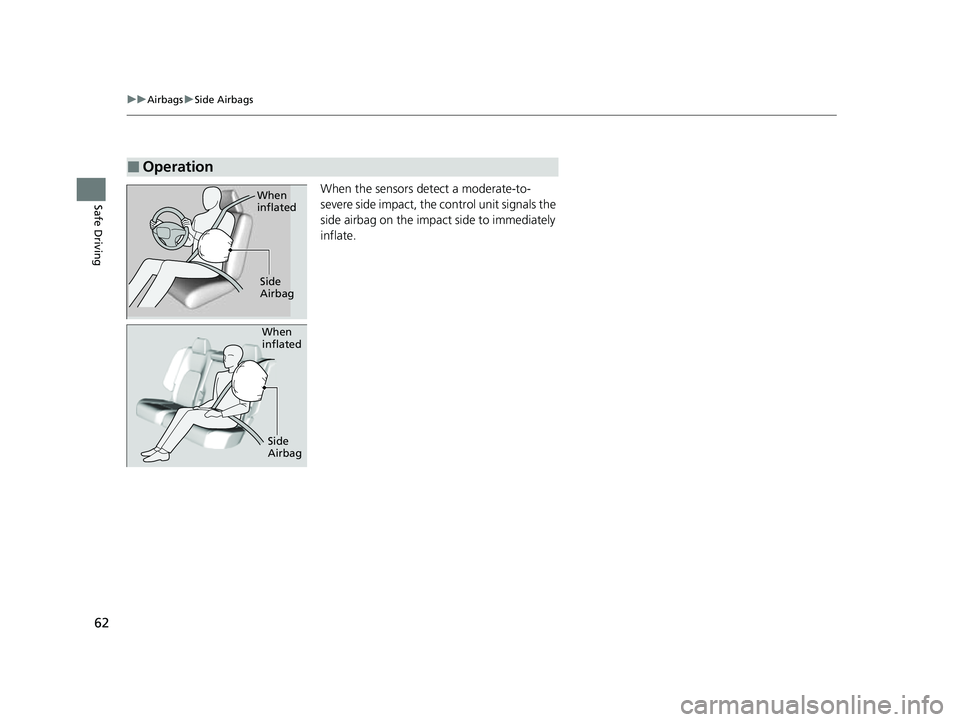 HONDA HRV 2023  Owners Manual 62
uuAirbags uSide Airbags
Safe DrivingWhen the sensors detect a moderate-to-
severe side impact, the  control unit signals the 
side airbag on the impact side to immediately 
inflate.
■Operation
Wh