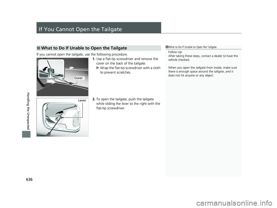 HONDA HRV 2023  Owners Manual 636
Handling the Unexpected
If You Cannot Open the Tailgate
If you cannot open the tailgate, use the following procedure.1.Use a flat-tip screwdriver and remove the 
cover on the back of the tailgate.