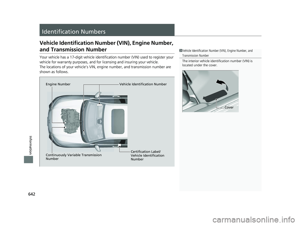 HONDA HRV 2023  Owners Manual 642
Information
Identification Numbers
Vehicle Identification Number (VIN), Engine Number, 
and Transmission Number
Your vehicle has a 17-digit vehicle identifi cation number (VIN) used to register yo
