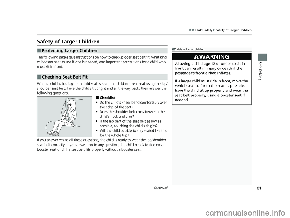 HONDA HRV 2023 Owners Manual 81
uuChild Safety uSafety of Larger Children
Continued
Safe Driving
Safety of Larger Children
The following pages give instructions on how to check proper seat belt fit, what kind
of booster seat to HONDA HRV 2023 Owners Manual 81
uuChild Safety uSafety of Larger Children
Continued
Safe Driving
Safety of Larger Children
The following pages give instructions on how to check proper seat belt fit, what kind
of booster seat to