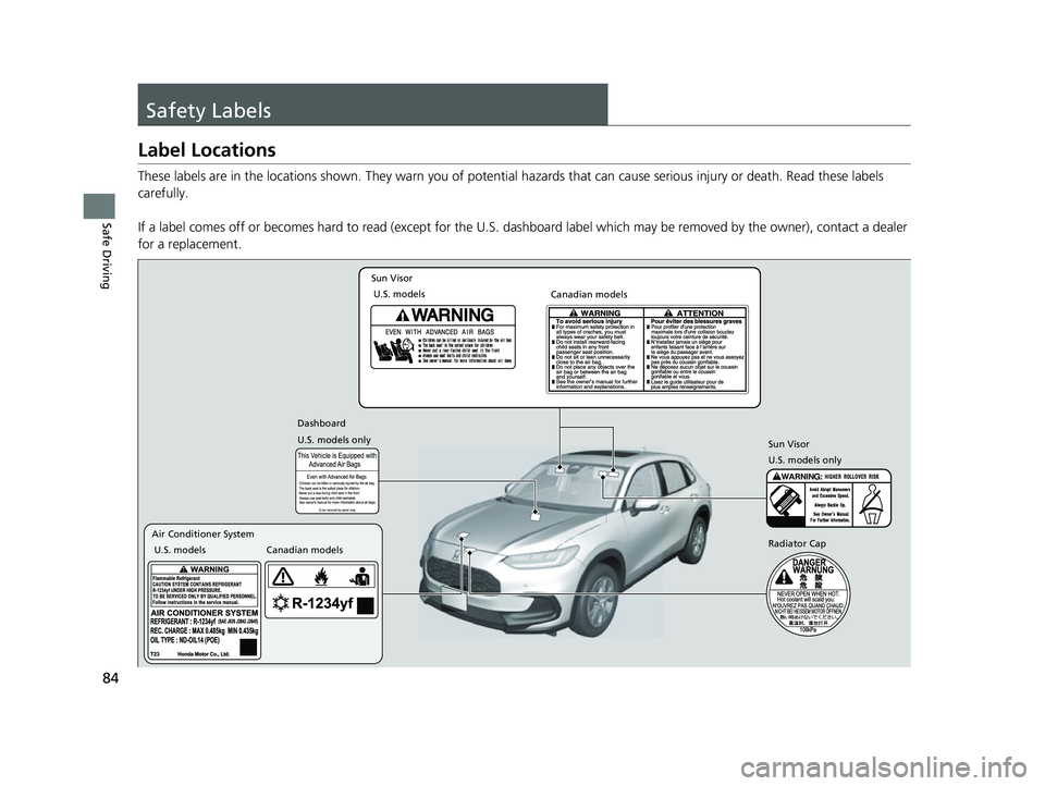 HONDA HRV 2023  Owners Manual 84
Safe Driving
Safety Labels
Label Locations
These labels are in the locations shown. They warn you of potential hazards that  can cause serious injury or death. Read these labels 
carefully.
If a la