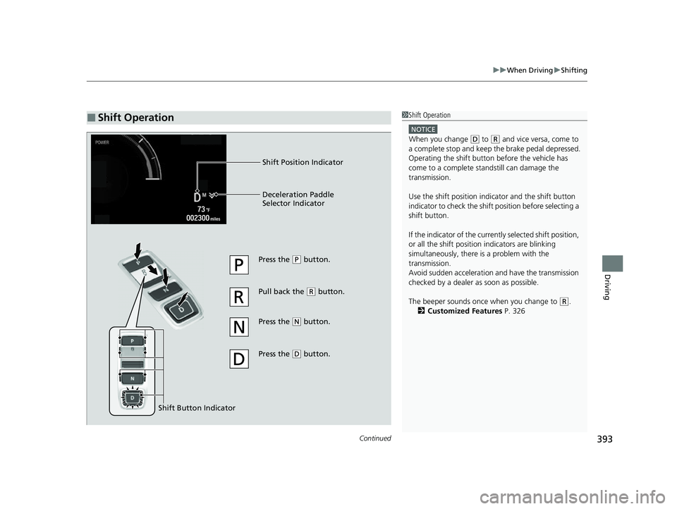 HONDA INSIGHT 2022  Owners Manual Continued393
uuWhen Driving uShifting
Driving
■Shift Operation1Shift Operation
NOTICE
When you change (D to (R and vice versa, come to 
a complete stop and keep  the brake pedal depressed.
Operating
