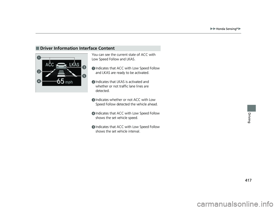HONDA INSIGHT 2022  Owners Manual 417
uuHonda Sensing ®u
Driving
You can see the current state of ACC with 
Low Speed Follow and LKAS.
■Driver Information Interface Content
aIndicates that ACC with Low Speed Follow 
and LKAS are re