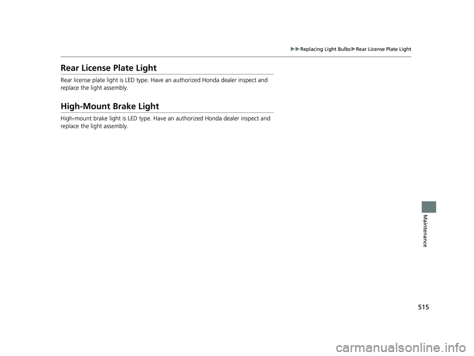 HONDA INSIGHT 2022  Owners Manual 515
uuReplacing Light Bulbs uRear License Plate Light
Maintenance
Rear License Plate Light
Rear license plate light is LED type. Have  an authorized Honda dealer inspect and 
replace the light assembl