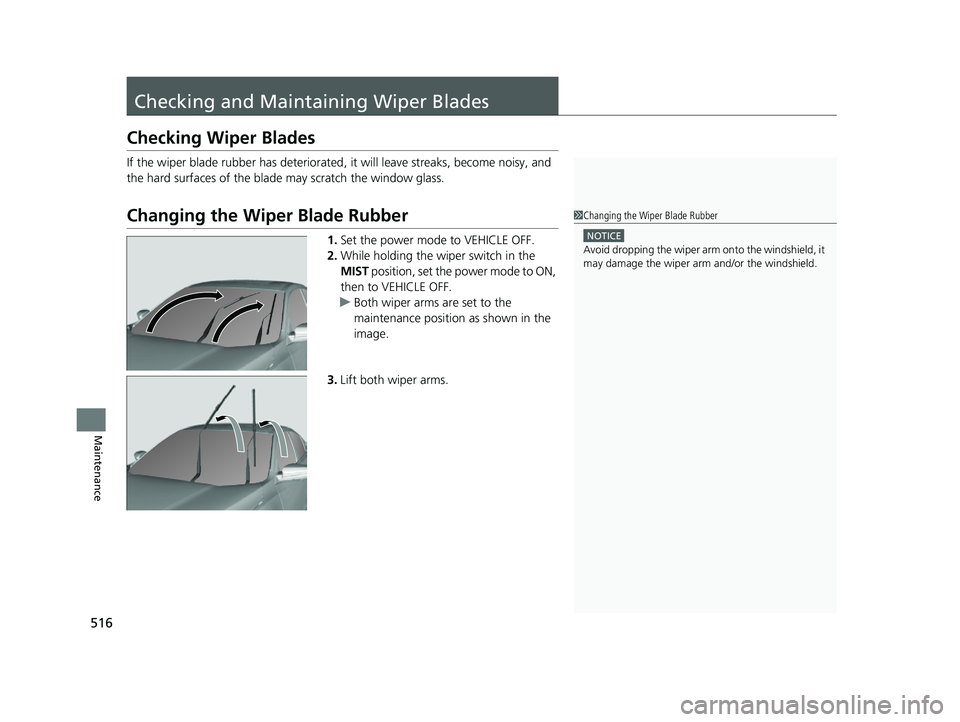 HONDA INSIGHT 2022  Owners Manual 516
Maintenance
Checking and Maintaining Wiper Blades
Checking Wiper Blades
If the wiper blade rubber has deteriorated , it will leave streaks, become noisy, and 
the hard surfaces of the blade may sc