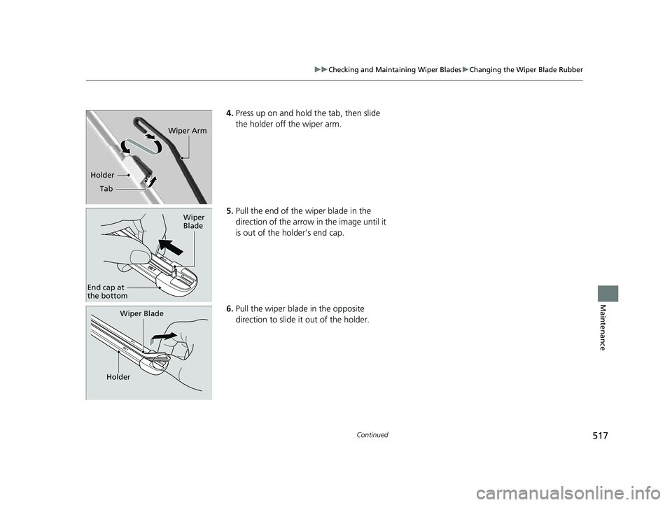HONDA INSIGHT 2022  Owners Manual 517
uuChecking and Maintaining Wiper Blades uChanging the Wiper Blade Rubber
Continued
Maintenance
4. Press up on and hold the tab, then slide 
the holder off the wiper arm.
5. Pull the end of the wip